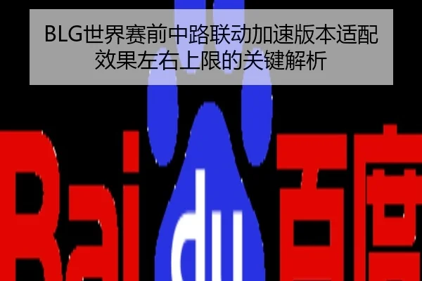BLG世界赛前中路联动加速版本适配效果左右上限的关键解析